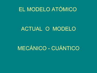 EL MODELO ATÓMICO  ACTUAL  O  MODELO MECÁNICO - CUÁNTICO 