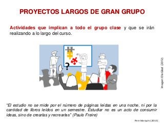 PROYECTOS LARGOS DE GRAN GRUPO
Actividades que implican a todo el grupo clase y que se irán
realizando a lo largo del curs...