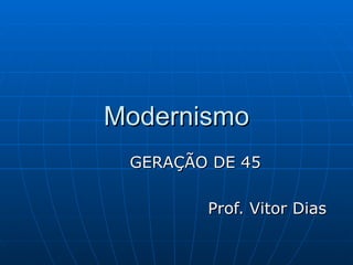 Modernismo GERAÇÃO DE 45 Prof. Vitor Dias  