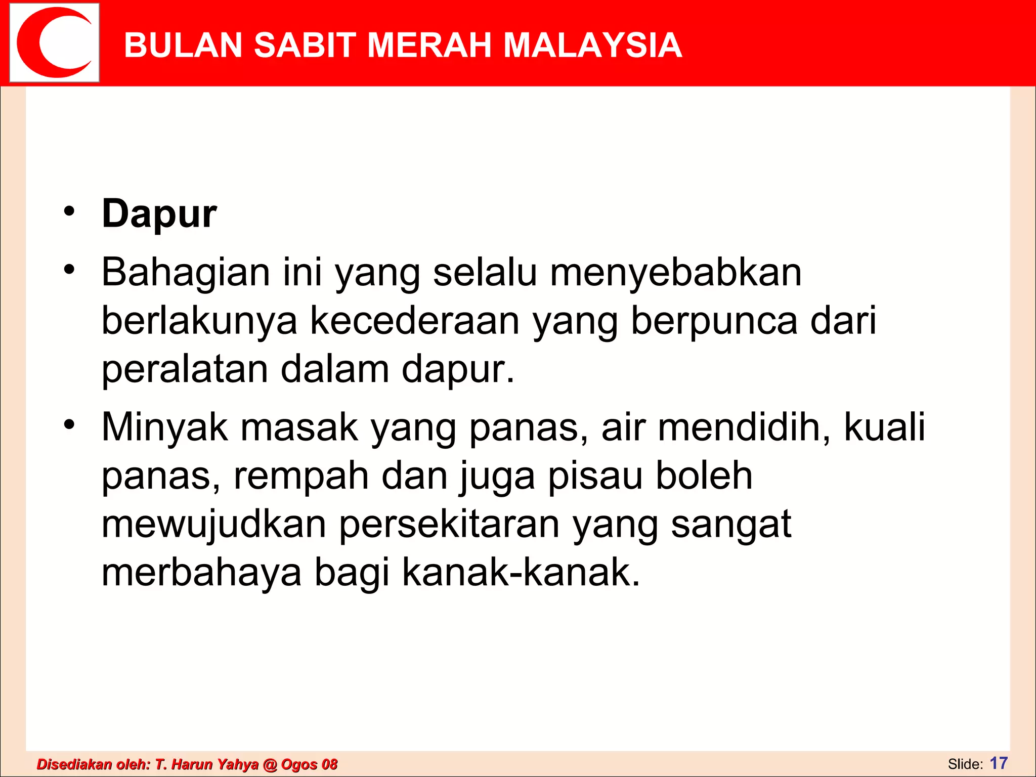 Dapur  Bahagian ini yang selalu menyebabkan berlakunya kecederaan yang berpunca dari peralatan dalam dapur.  Minyak masak yang panas, air mendidih, kuali panas, rempah dan juga pisau boleh mewujudkan persekitaran yang sangat merbahaya bagi kanak-kanak.  