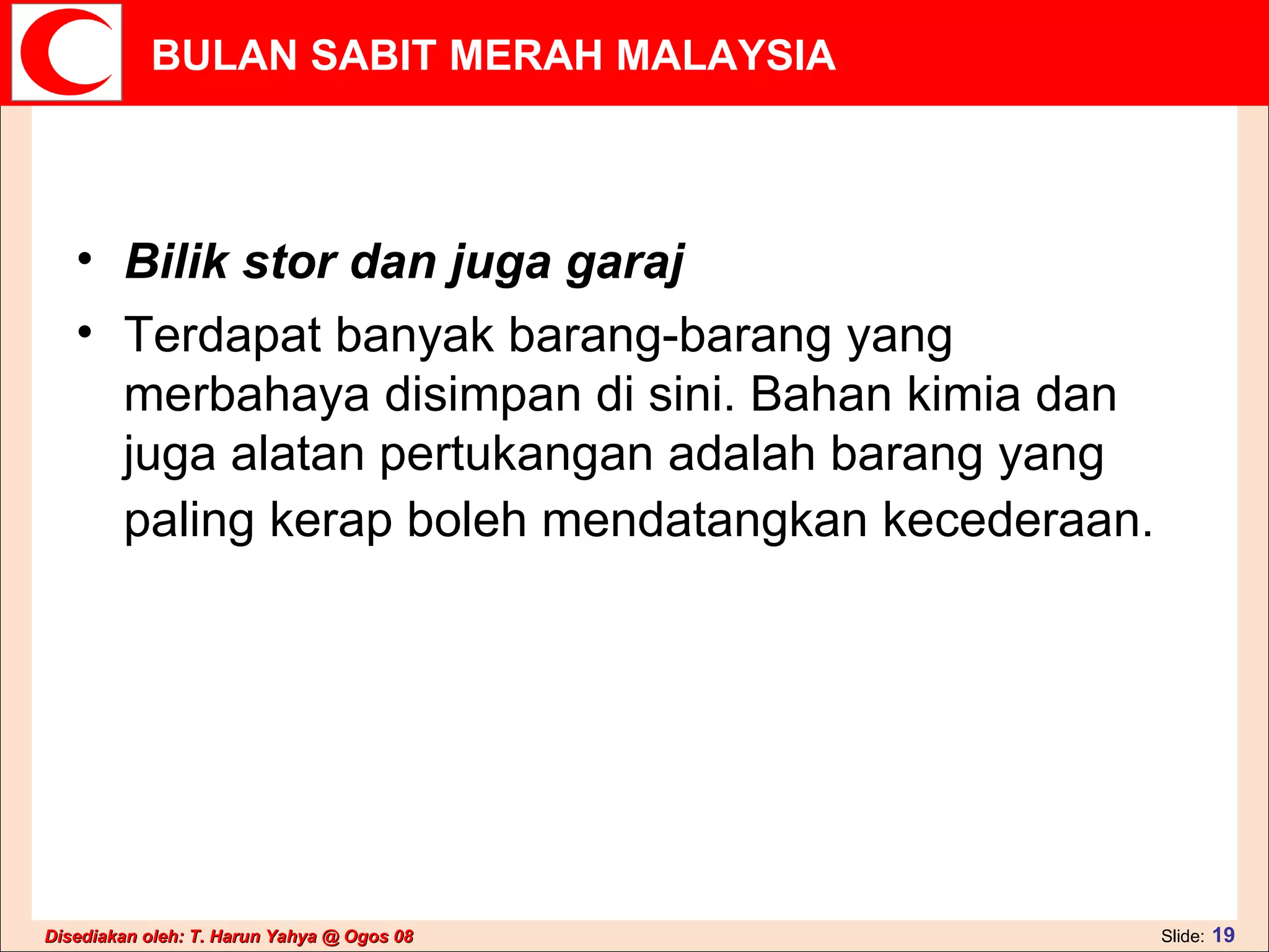 Bilik stor dan juga garaj Terdapat banyak barang-barang yang merbahaya disimpan di sini. Bahan kimia dan juga alatan pertukangan adalah barang yang paling kerap boleh mendatangkan kecederaan.   