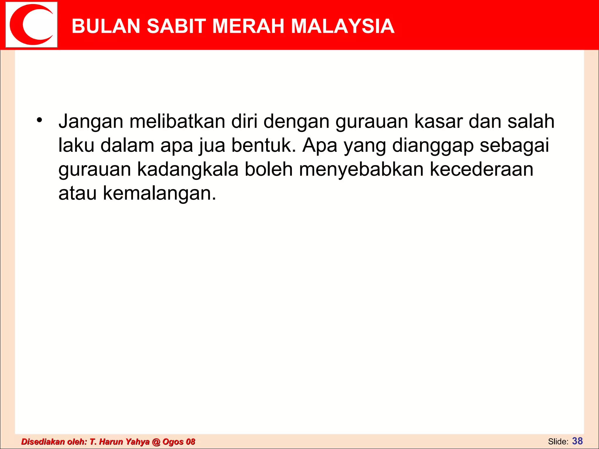 Jangan melibatkan diri dengan gurauan kasar dan salah laku dalam apa jua bentuk. Apa yang dianggap sebagai gurauan kadangkala boleh menyebabkan kecederaan atau kemalangan. 