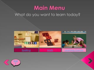 Main Menu What do you want to learn today? Spelling Math Learning Games Home 