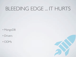 BLEEDING EDGE ... IT HURTS


• MongoDB

• Drivers

• ODMs
 