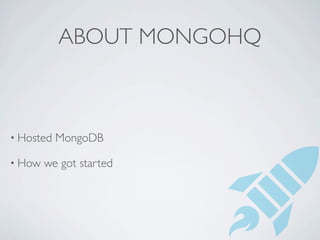 ABOUT MONGOHQ



• Hosted   MongoDB

• How   we got started
 