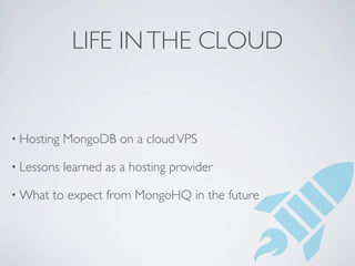 LIFE IN THE CLOUD


• Hosting   MongoDB on a cloud VPS

• Lessons   learned as a hosting provider

• What   to expect from MongoHQ in the future
 