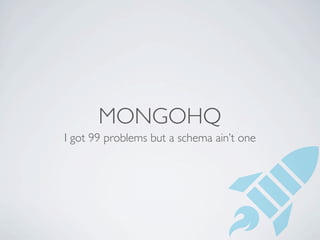 MONGOHQ
I got 99 problems but a schema ain’t one
 