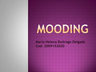MOODING,[object Object],María Helena Buitrago Delgado,[object Object],Cod: 2009152020,[object Object]