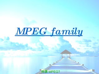 MPEG family   何謂 MPEG? 