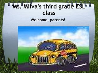 Ms. Milva's third grade ESL class Welcome, parents! 