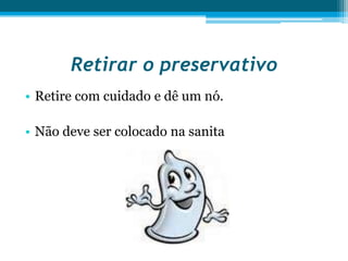 Retirar o preservativo Retire com cuidado e dê um nó. Não deve ser colocado na sanita