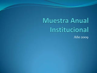 Muestra Anual Institucional Año 2009 