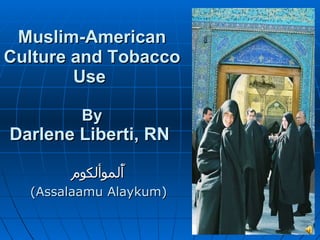 Muslim-American Culture and Tobacco Use  By Darlene Liberti, RN  أّلموألكوم (Assalaamu Alaykum) 