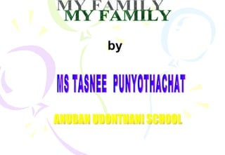 MY FAMILY by MS TASNEE  PUNYOTHACHAT ANUBAN UDONTHANI SCHOOL 