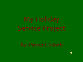 My Holiday Service Project By: Parker Colbath 