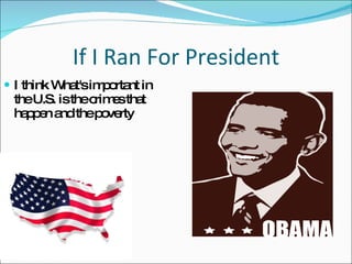 If I Ran For President I think What's important in the U.S. is the crimes that happen and the poverty 