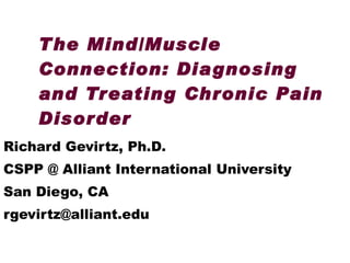 The Mind/Muscle Connection: Diagnosing and Treating Chronic Pain Disorder Richard Gevirtz, Ph.D. CSPP @ Alliant International University San Diego, CA  [email_address] 