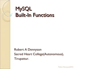 MySQL Built-In Functions Robert A Dennyson Sacred Heart College(Autonomous), Tirupattur. Robert Dennyson(SHC) 