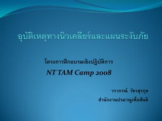 โครงการฝึ กอบรมเชิงปฏิบติการ
                       ั
NT TAM Camp 2008

                           วราภรณ์ วัชรสุรกุล
                     สานักงานปรมาณูเพื่อสันติ
 
