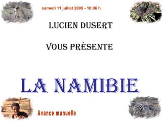 samedi 11 juillet 2009 - 18:06 h



    LucieN Dusert

   Vous préseNte



La Namibie
 