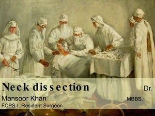 Neck dissection   Dr. Mansoor Khan  MBBS, FCPS-I, Resident Surgeon 