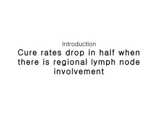 Introduction Cure rates drop in half when there is regional lymph node involvement 