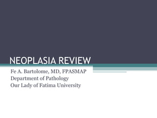 NEOPLASIA REVIEW Fe A. Bartolome, MD, FPASMAP Department of Pathology Our Lady of Fatima University 