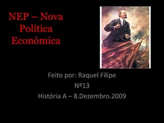 NEP – Nova Política Económica Feito por: Raquel Filipe Nº13 História A – 8.Dezembro.2009 