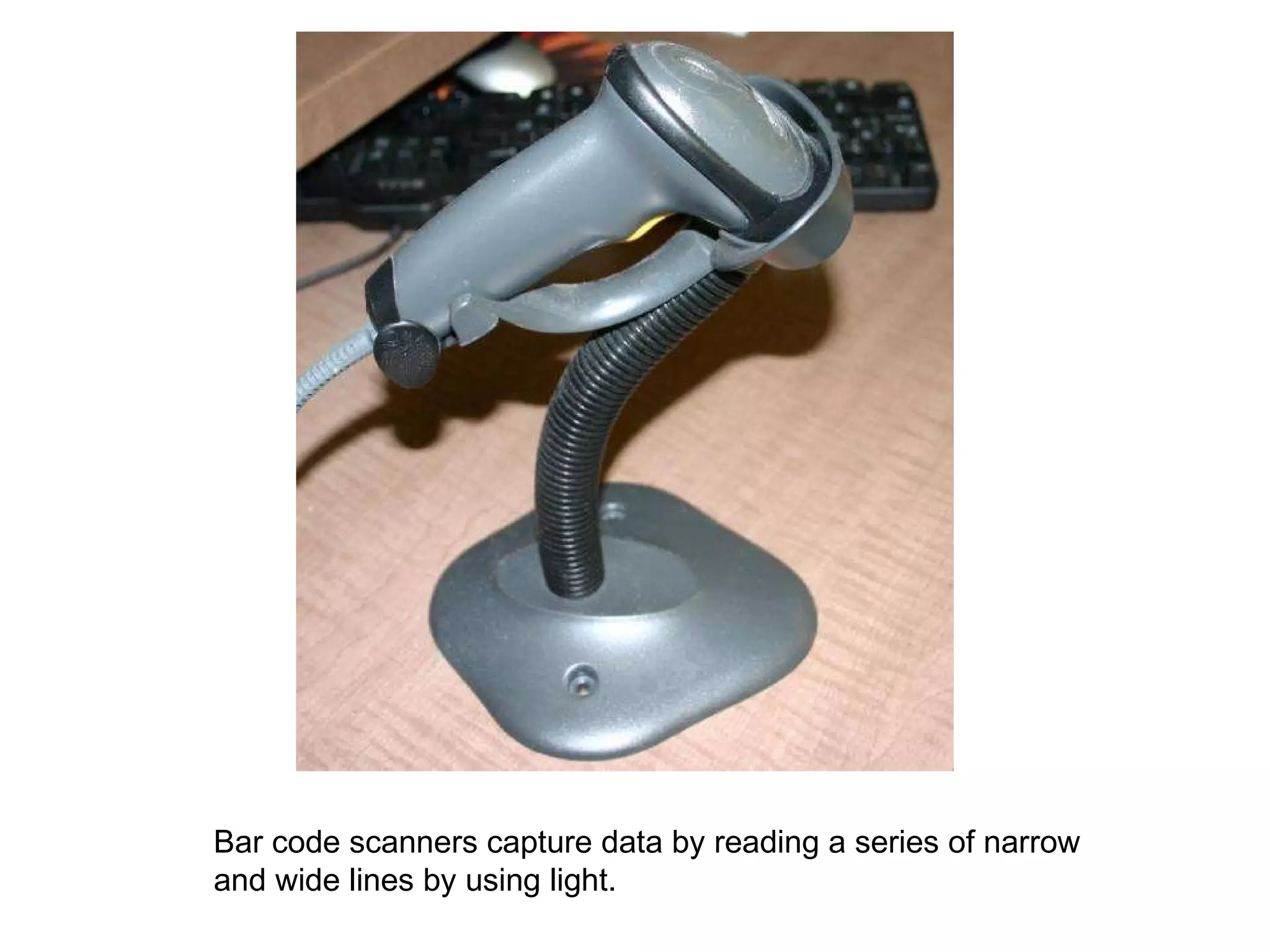 Bar code scanners capture data by reading a series of narrow and wide lines by using light. 