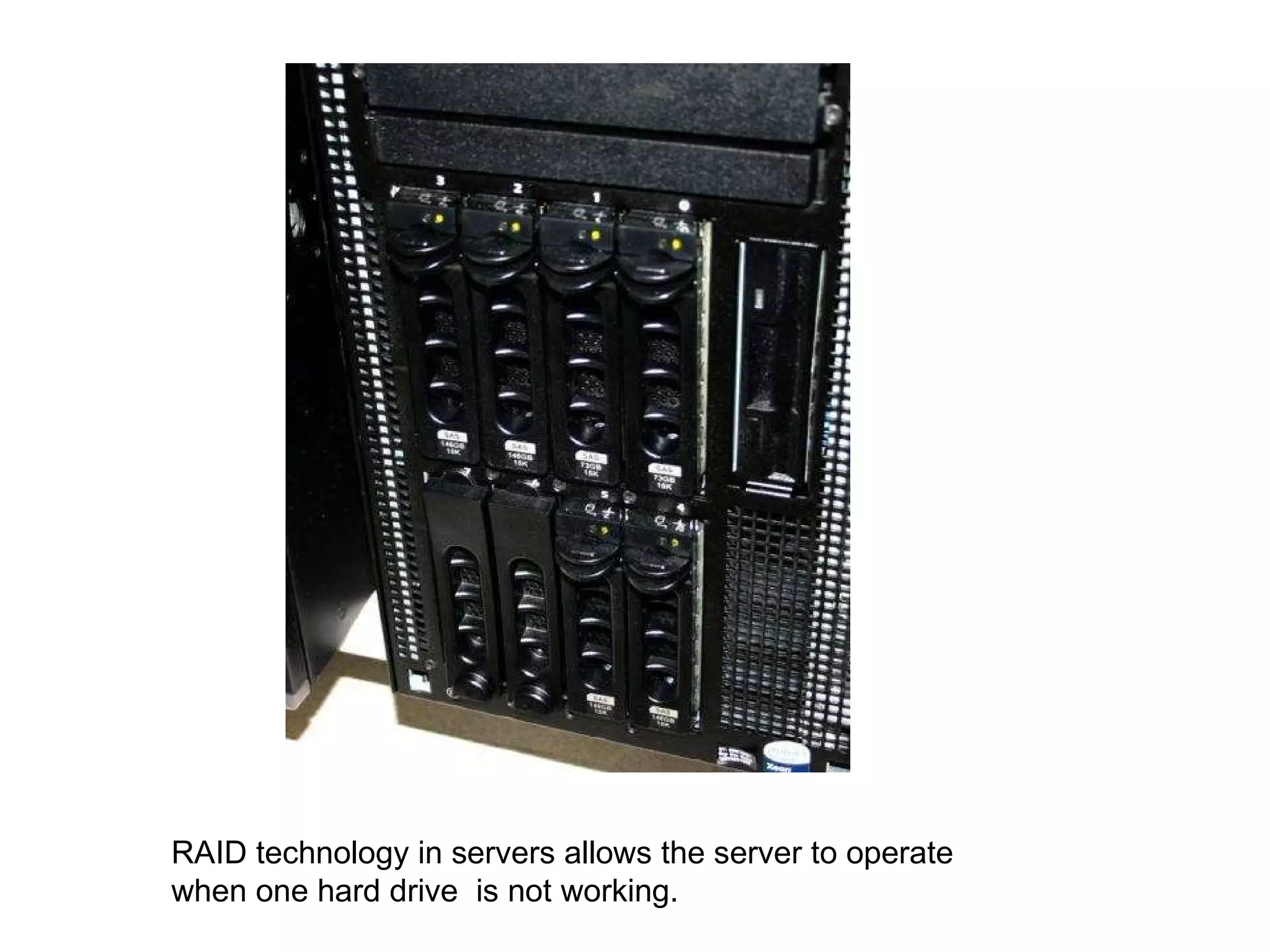 RAID technology in servers allows the server to operate when one hard drive  is not working. 