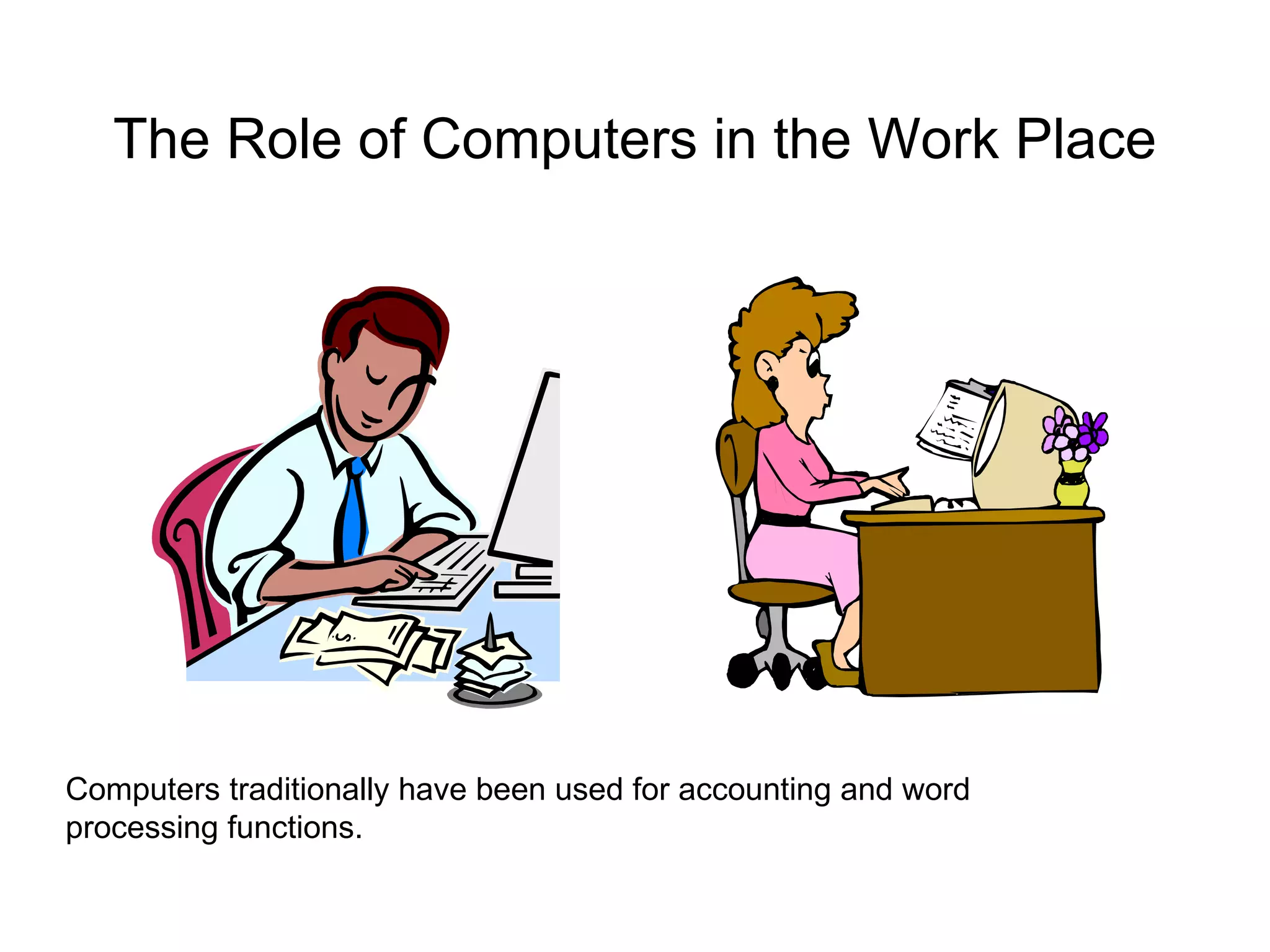 The Role of Computers in the Work Place Computers traditionally have been used for accounting and word processing functions.  