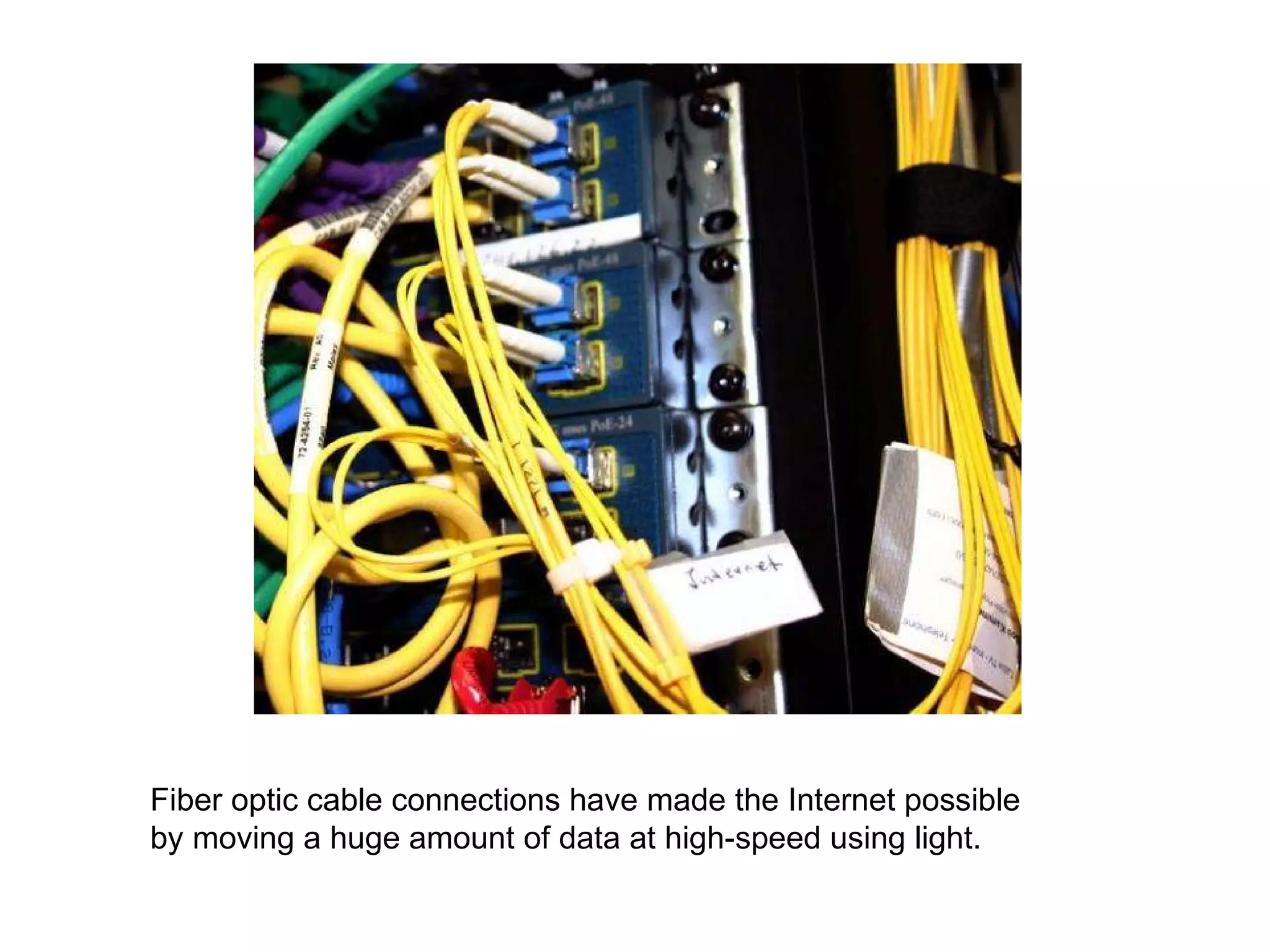 Fiber optic cable connections have made the Internet possible by moving a huge amount of data at high-speed using light. 