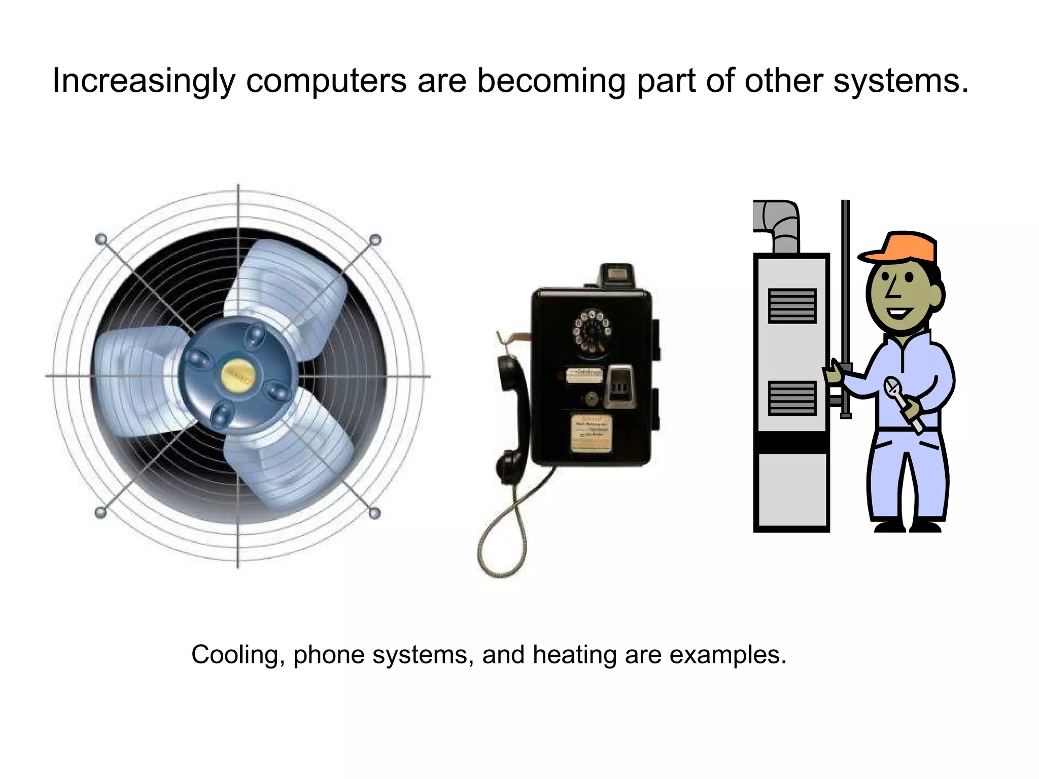 Increasingly computers are becoming part of other systems. Cooling, phone systems, and heating are examples. 