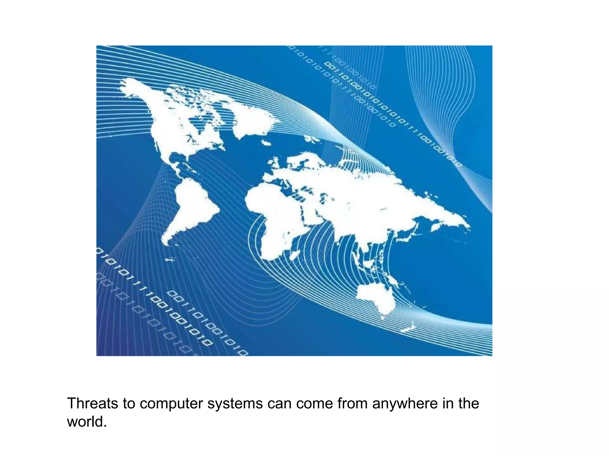 Threats to computer systems can come from anywhere in the world. 