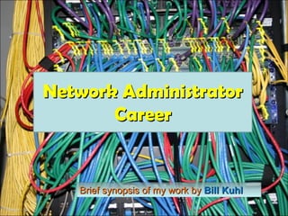 Network Administrator Career Brief synopsis of my work by  Bill Kuhl 