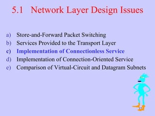 5.1  Network Layer Design Issues Store-and-Forward Packet Switching Services Provided to the Transport Layer Implementation of Connectionless Service Implementation of Connection-Oriented Service Comparison of Virtual-Circuit and Datagram Subnets 