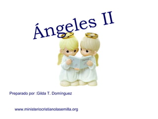 Ángeles II Preparado por :Gilda T. Domínguez www.ministeriocristianolasemilla.org 