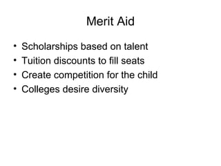 Merit Aid Scholarships based on talent Tuition discounts to fill seats Create competition for the child Colleges desire diversity 