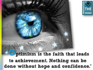 TO




“Optimism is the faith that leads
  to achievement. Nothing can be
done without hope and confidence.”
 