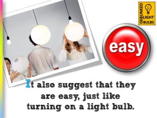It also suggest that they
   are easy, just like
turning on a light bulb.
 