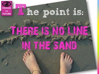 The point is:
There is no LINE
  in the sand
 