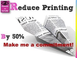 Reduce Printing

By 50%
 