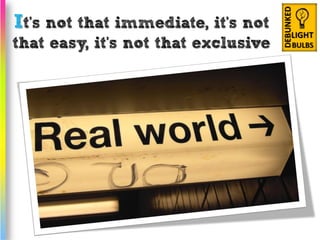 It’s not that immediate, it’s not
that easy, it’s not that exclusive
 