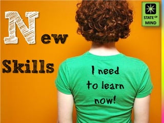 New
Skills    I need
         to learn
           now!
 