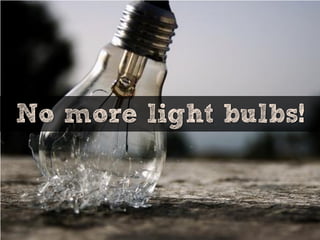 No more light bulbs!
 