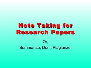 Note Taking for Research Papers Or, Summarize; Don’t Plagiarize! 