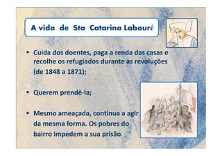Cuida dos doentes, paga a renda das casas e
recolhe os refugiados durante as revoluções
(de 1848 a 1871);

Querem prendê-la;

Mesmo ameaçada, continua a agir
da mesma forma. Os pobres do
bairro impedem a sua prisão.
 