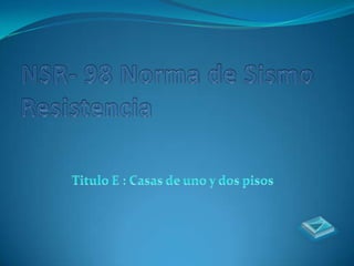 NSR- 98 Norma de Sismo Resistencia  Titulo E : Casas de uno y dos pisos 