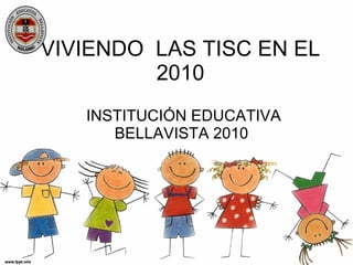 VIVIENDO  LAS TISC EN EL 2010 INSTITUCIÓN EDUCATIVA BELLAVISTA 2010 