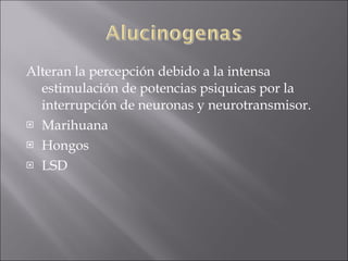 Alteran la percepción debido a la intensa estimulación de potencias psiquicas por la interrupción de neuronas y neurotransmisor. Marihuana Hongos LSD  